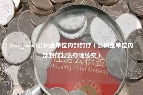 香河公积金单位内部封存（公积金单位内部封存怎么办理续交）