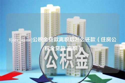 香河公积金贷款离职后怎么还款（住房公积金贷款 离职）