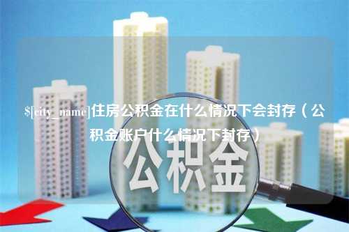 香河住房公积金在什么情况下会封存（公积金账户什么情况下封存）